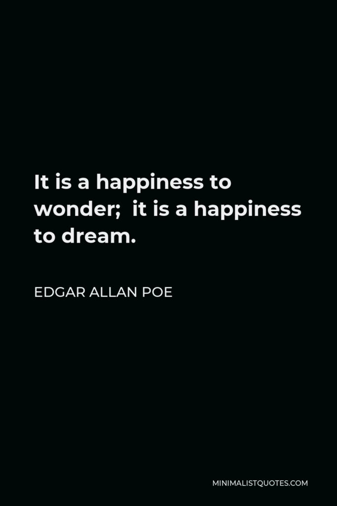 Edgar Allan Poe Quote - It is a happiness to wonder; it is a happiness to dream.