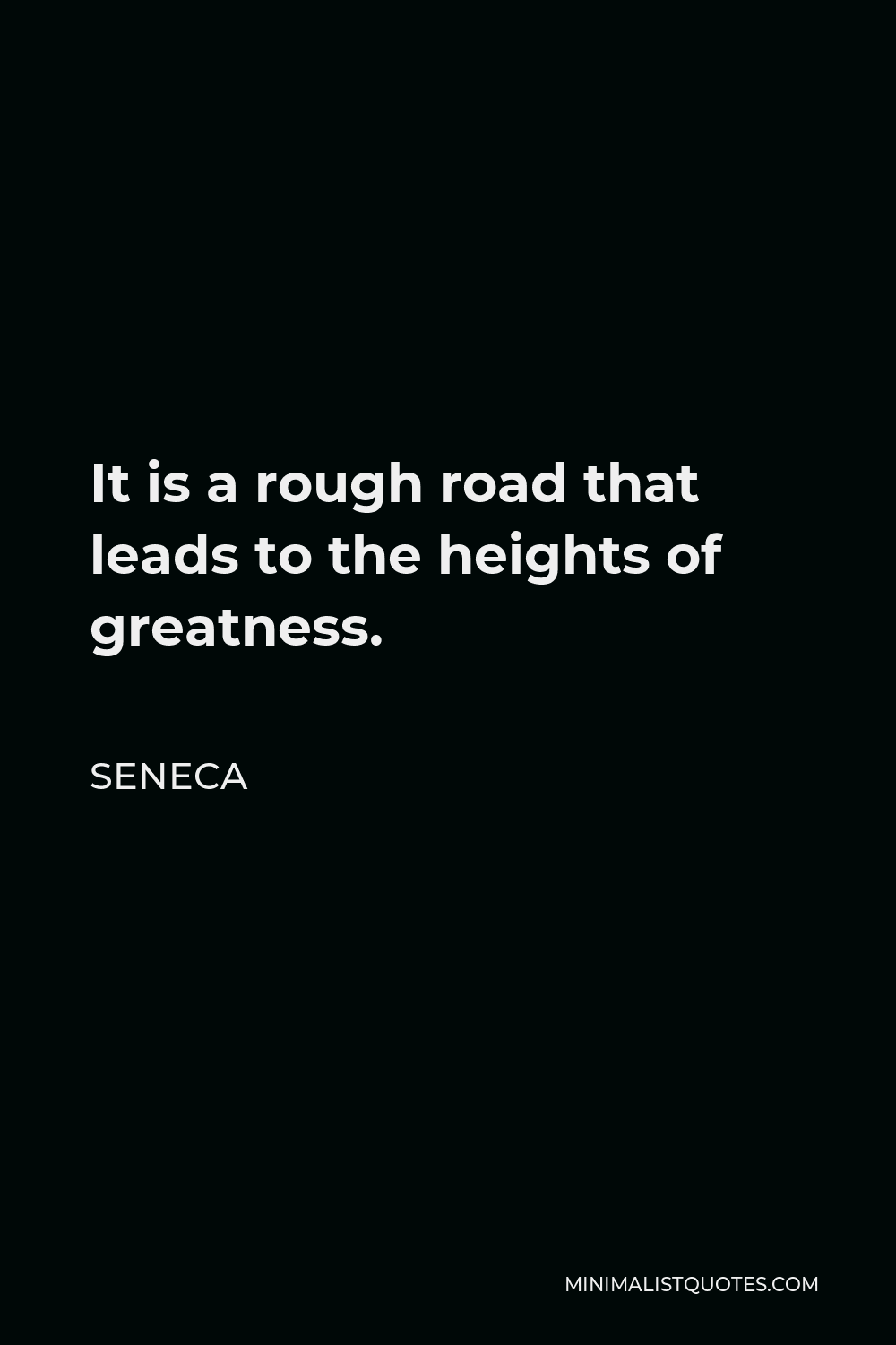 Seneca Quote - It is a rough road that leads to the heights of greatness.