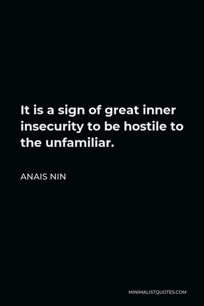 Anais Nin Quote: It is a sign of great inner insecurity to be hostile to the unfamiliar.