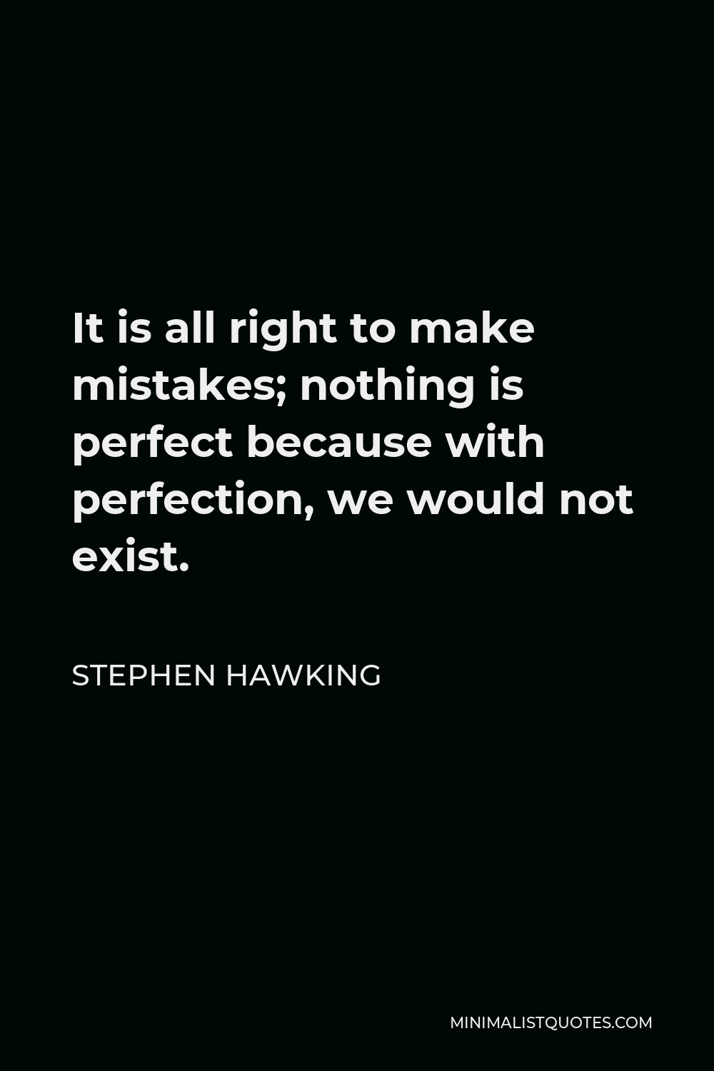 Stephen Hawking Quote - It is all right to make mistakes; nothing is perfect because with perfection, we would not exist.