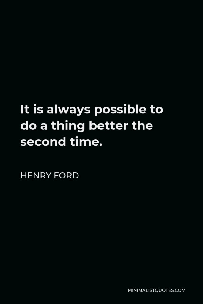 Henry Ford Quote - It is always possible to do a thing better the second time.