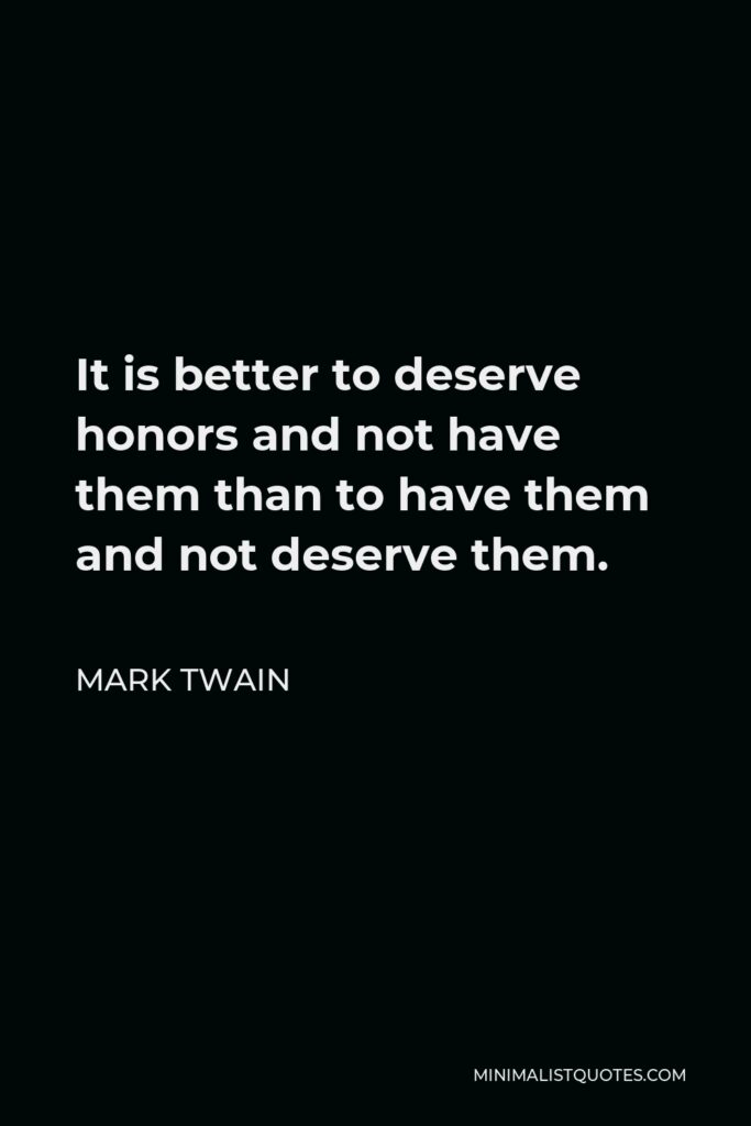 Mark Twain Quote - It is better to deserve honors and not have them than to have them and not deserve them.