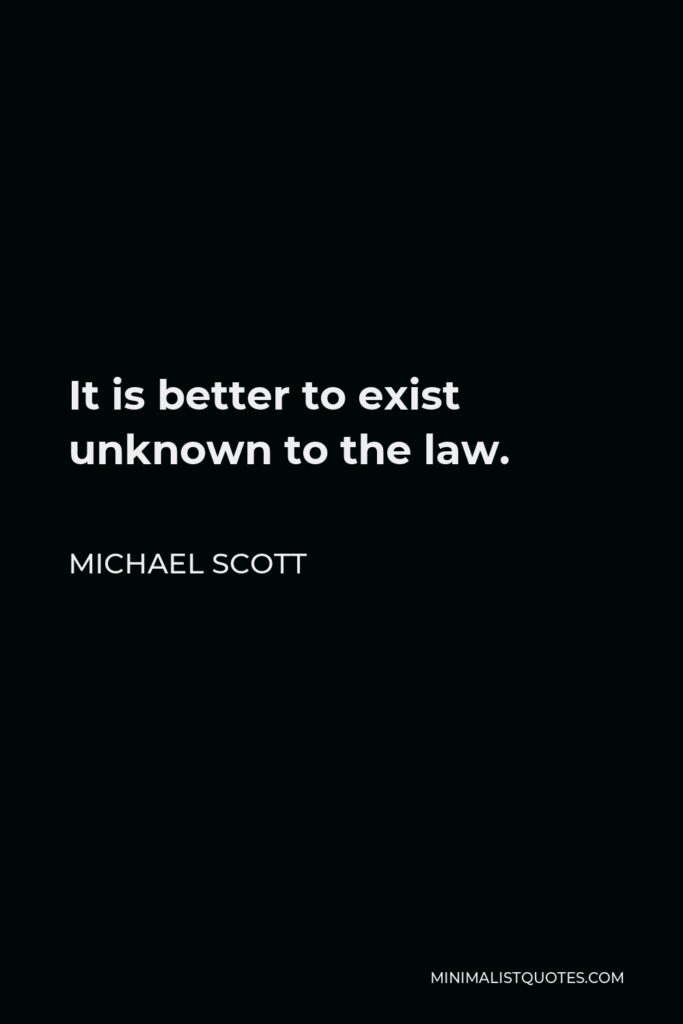 Michael Scott Quote - It is better to exist unknown to the law.