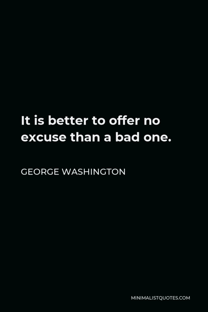 George Washington Quote - It is better to offer no excuse than a bad one.