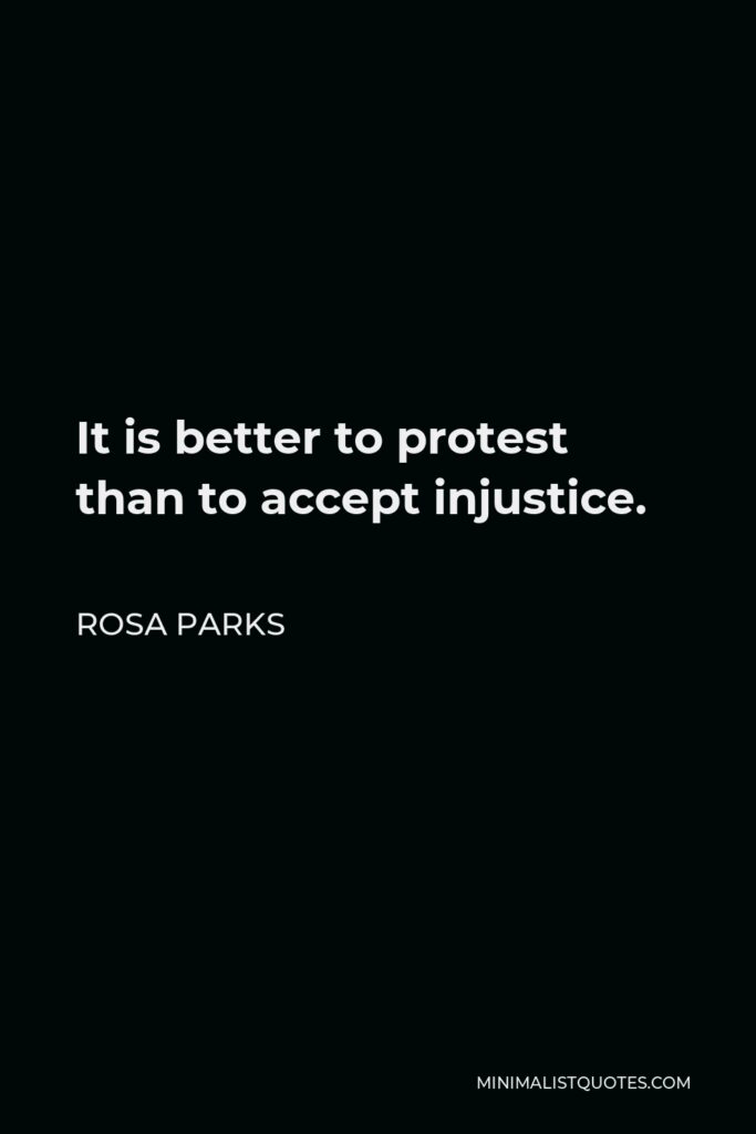 Rosa Parks Quote - It is better to protest than to accept injustice.