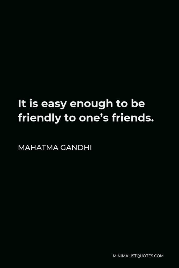 Mahatma Gandhi Quote - It is easy enough to be friendly to one’s friends.
