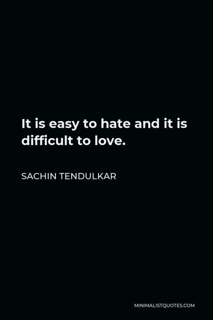 Sachin Tendulkar Quote - It is easy to hate and it is difficult to love.