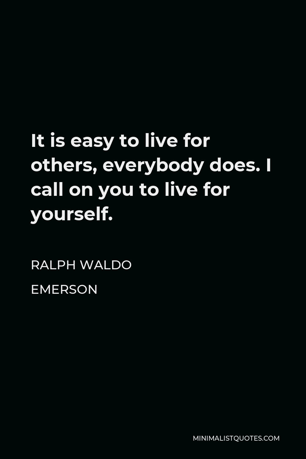 Ralph Waldo Emerson Quote - It is easy to live for others, everybody does. I call on you to live for yourself.