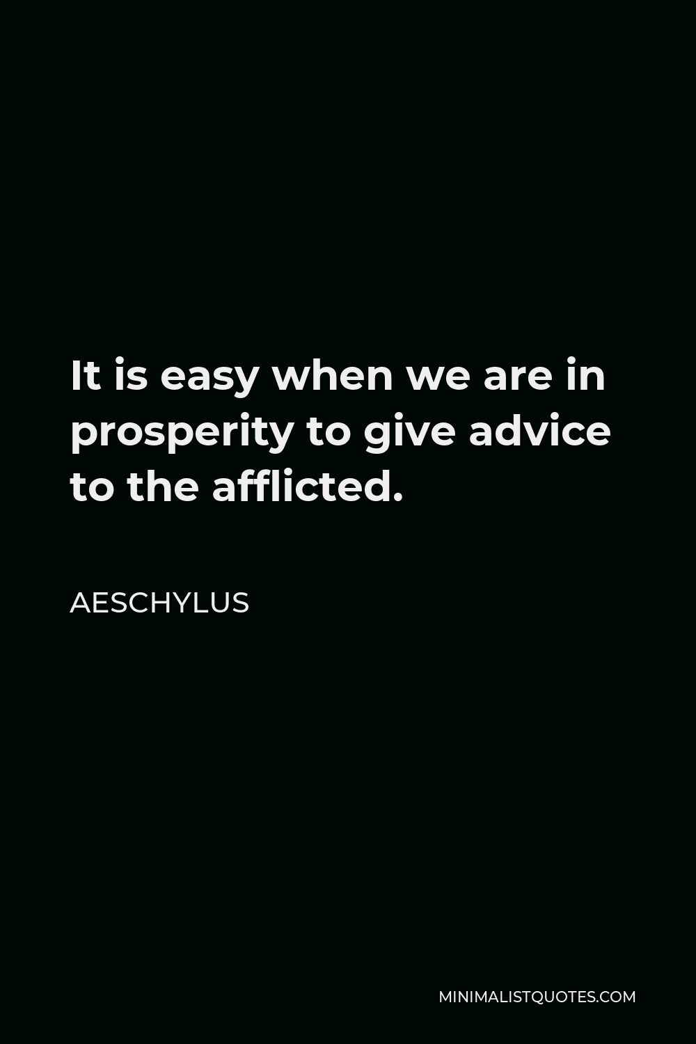 Aeschylus Quote - It is easy when we are in prosperity to give advice to the afflicted.