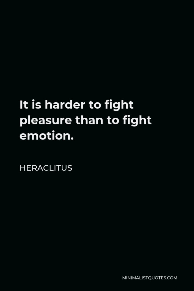 Heraclitus Quote - It is harder to fight pleasure than to fight emotion.