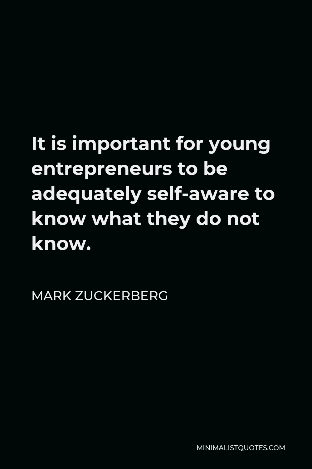 Mark Zuckerberg Quote - It is important for young entrepreneurs to be adequately self-aware to know what they do not know.