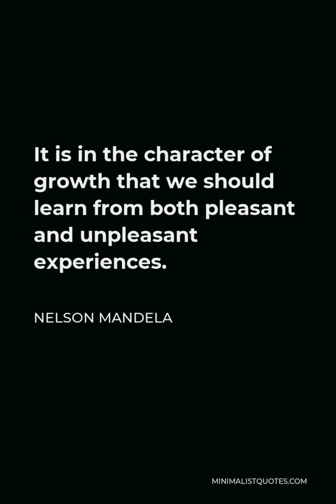 Nelson Mandela Quote - It is in the character of growth that we should learn from both pleasant and unpleasant experiences.
