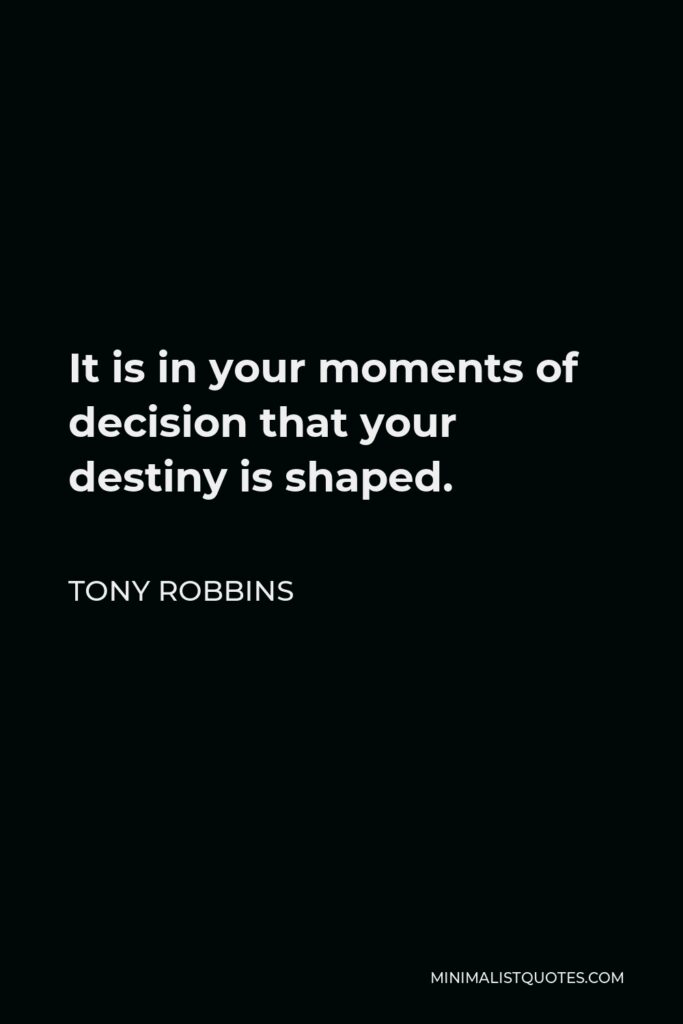 Tony Robbins Quote - It is in your moments of decision that your destiny is shaped.