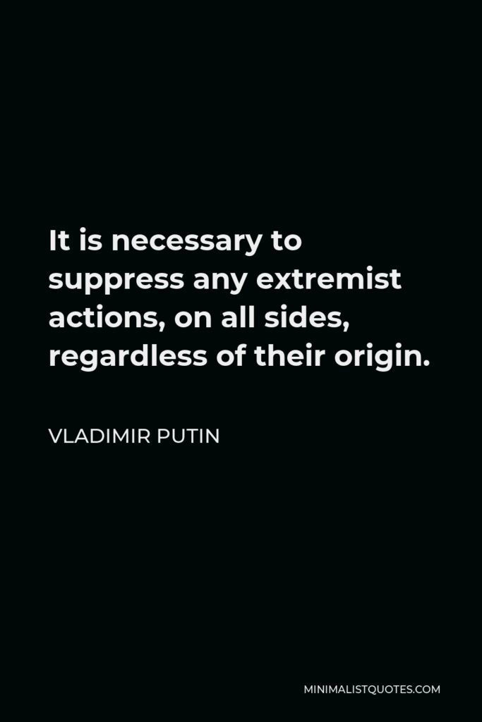 Vladimir Putin Quote - It is necessary to suppress any extremist actions, on all sides, regardless of their origin.