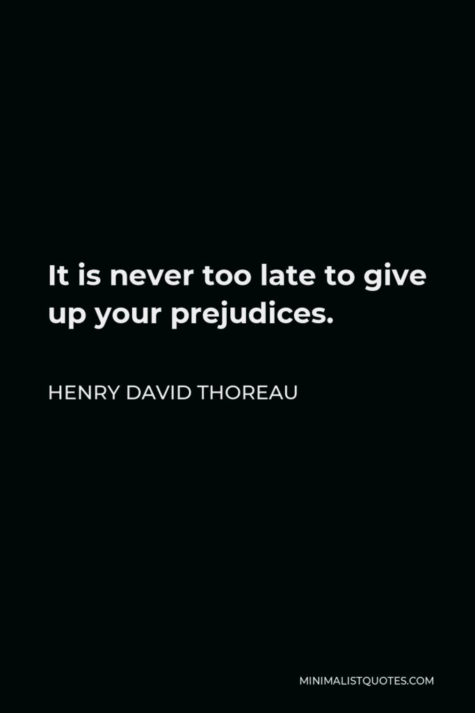 Henry David Thoreau Quote - It is never too late to give up your prejudices.