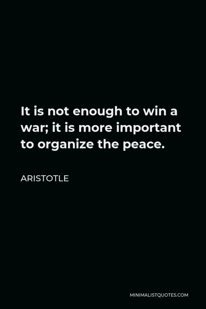 Aristotle Quote - It is not enough to win a war; it is more important to organize the peace.