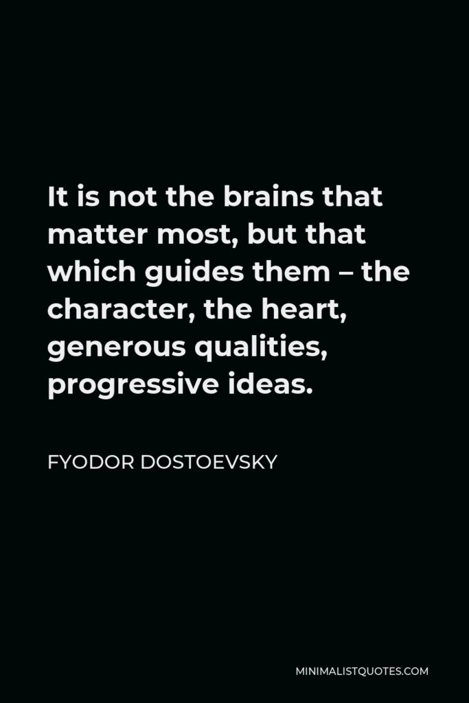 Fyodor Dostoevsky Quote - It is not the brains that matter most, but that which guides them – the character, the heart, generous qualities, progressive ideas.