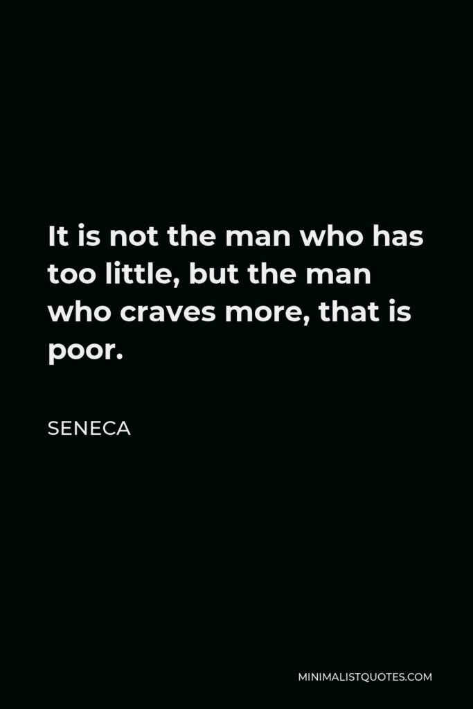 Seneca Quote - It is not the man who has too little, but the man who craves more, that is poor.