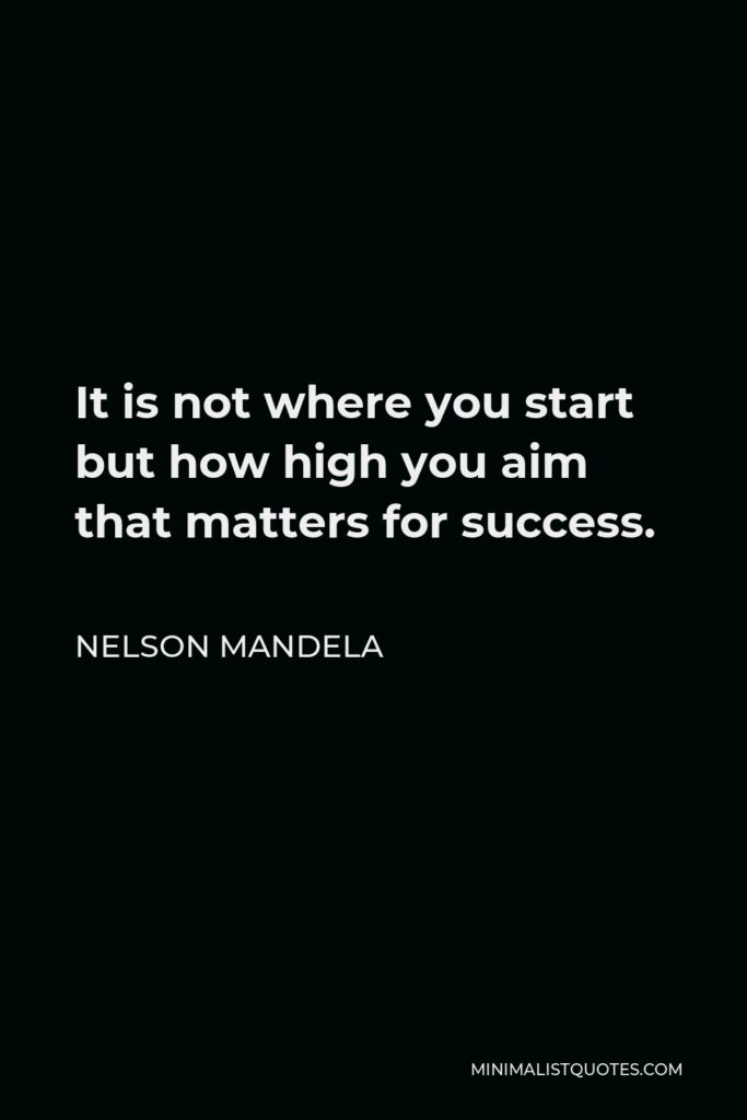 Nelson Mandela Quote - It is not where you start but how high you aim that matters for success.