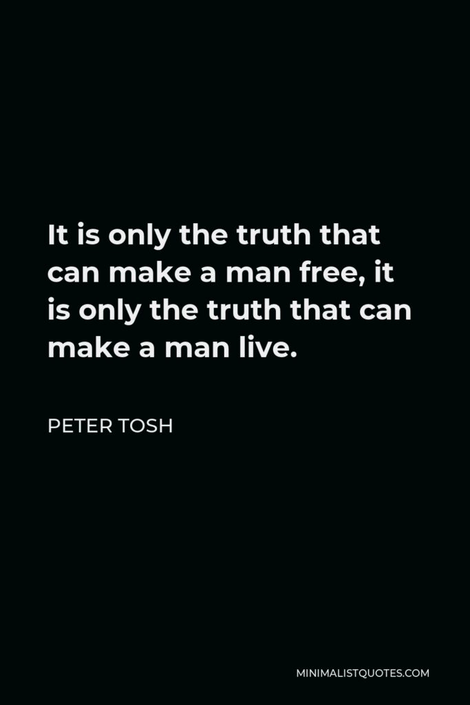Peter Tosh Quote - It is only the truth that can make a man free, it is only the truth that can make a man live.