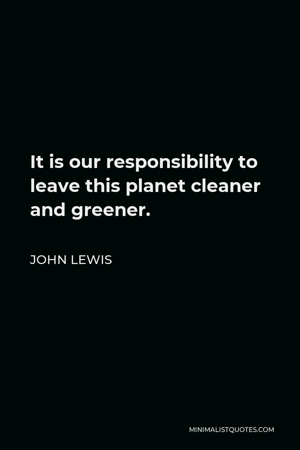 John Lewis Quote - It is our responsibility to leave this planet cleaner and greener.