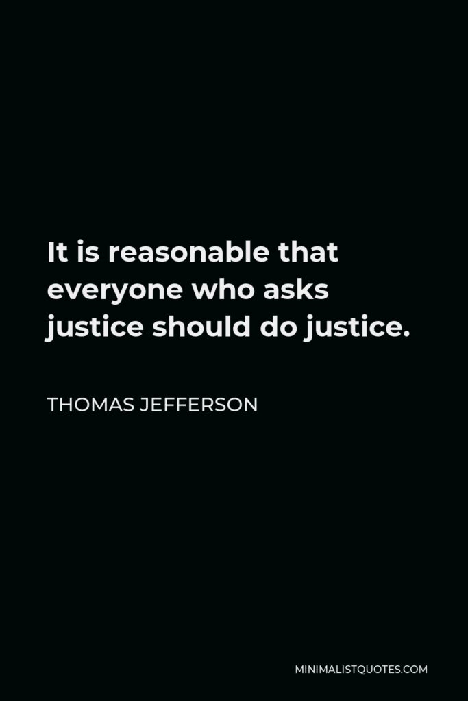Thomas Jefferson Quote - It is reasonable that everyone who asks justice should do justice.