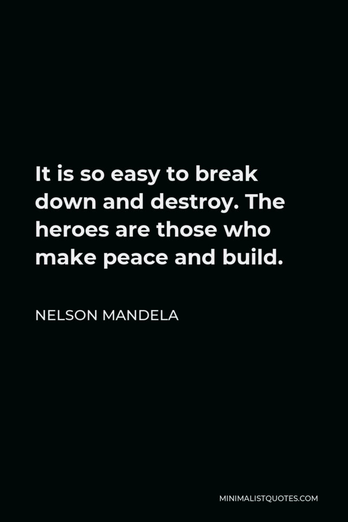 Nelson Mandela Quote - It is so easy to break down and destroy. The heroes are those who make peace and build.