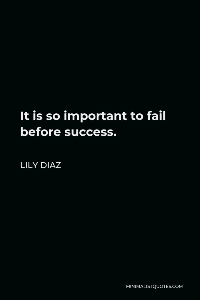 Lily Diaz Quote - It is so important to fail before success.
