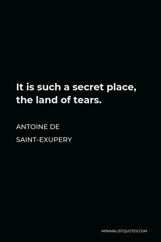 Antoine de Saint-Exupery Quote - It is such a secret place, the land of tears.