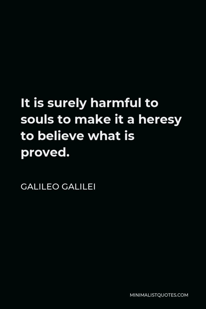 Galileo Galilei Quote - It is surely harmful to souls to make it a heresy to believe what is proved.