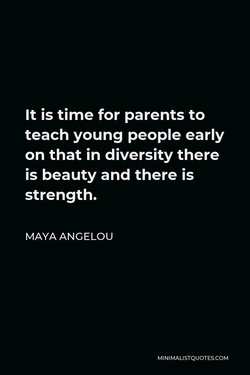 Maya Angelou Quote - It is time for parents to teach young people early on that in diversity there is beauty and there is strength.