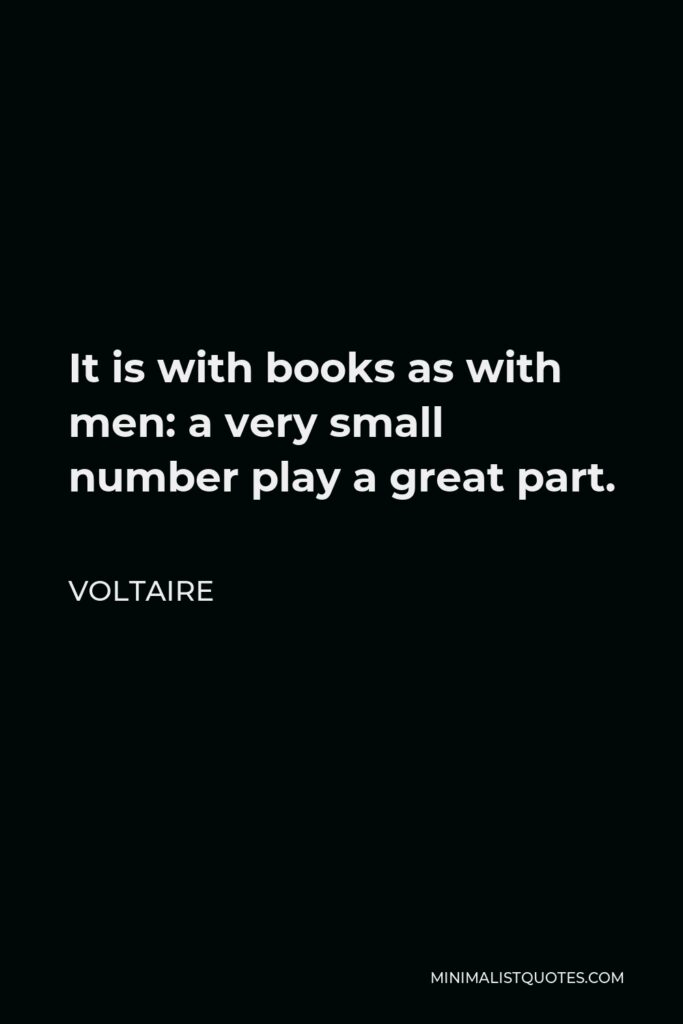 Voltaire Quote - It is with books as with men: a very small number play a great part.