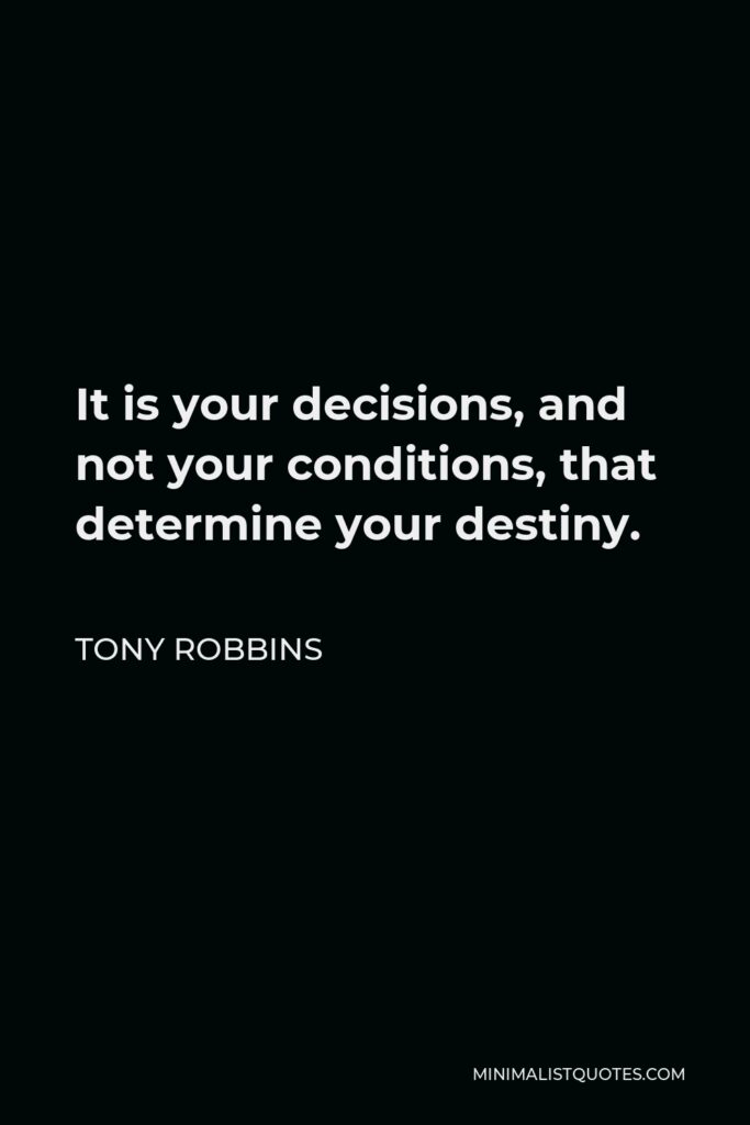 Tony Robbins Quote - It is your decisions, and not your conditions, that determine your destiny.