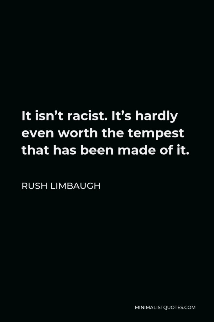 Rush Limbaugh Quote - It isn’t racist. It’s hardly even worth the tempest that has been made of it.
