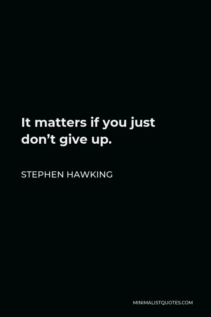 Stephen Hawking Quote - It matters if you just don’t give up.