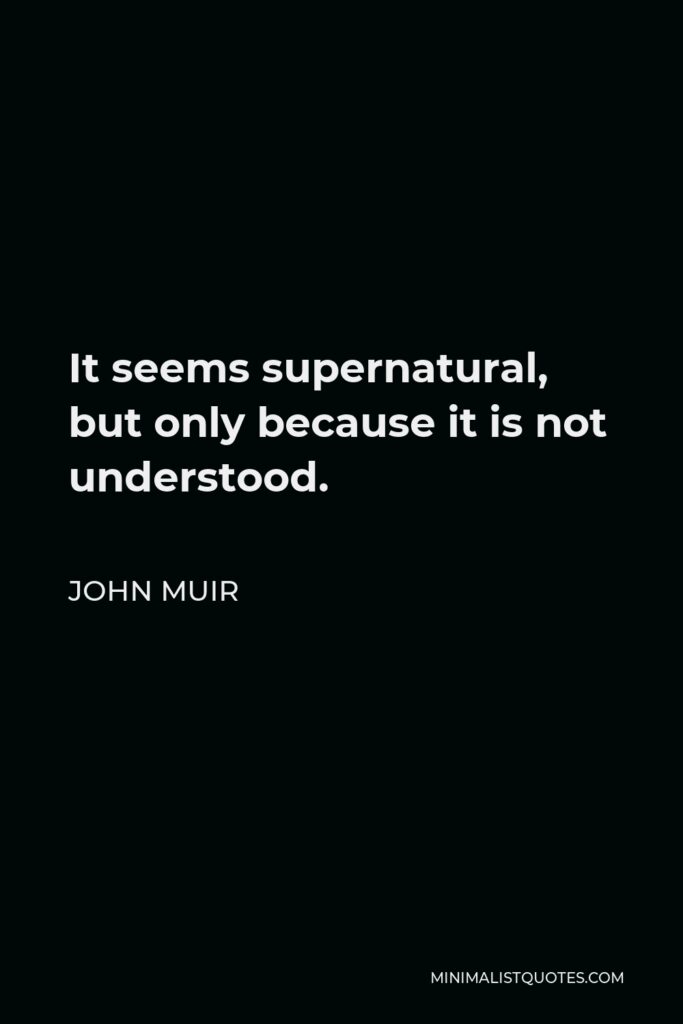John Muir Quote - It seems supernatural, but only because it is not understood.