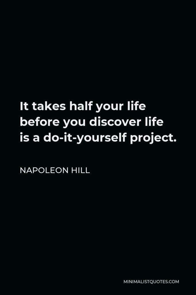 Napoleon Hill Quote - It takes half your life before you discover life is a do-it-yourself project.