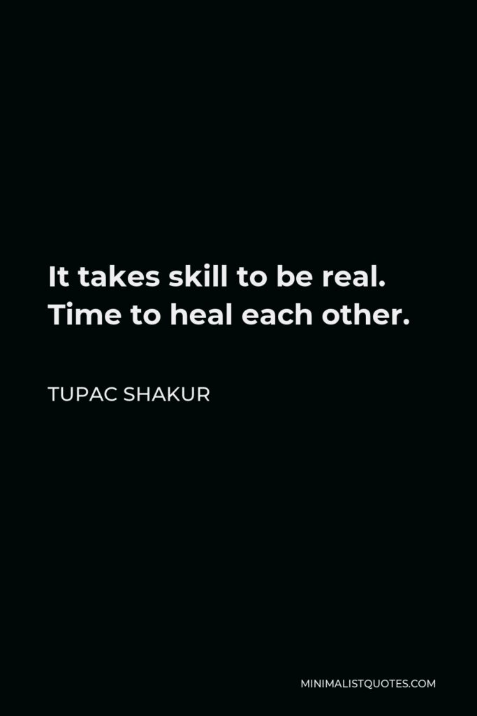 Tupac Shakur Quote - It takes skill to be real. Time to heal each other.