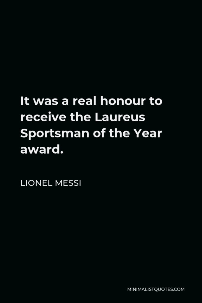 Lionel Messi Quote - It was a real honour to receive the Laureus Sportsman of the Year award.