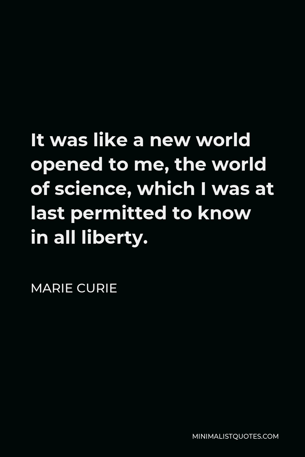 Marie Curie Quote - It was like a new world opened to me, the world of science, which I was at last permitted to know in all liberty.