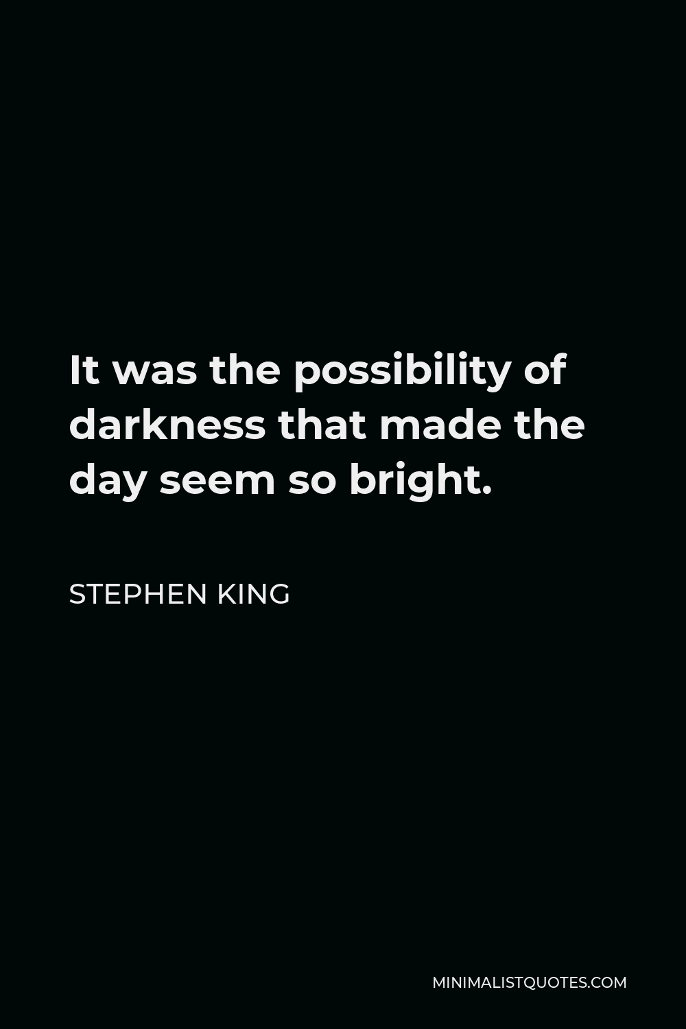 Stephen King Quote - It was the possibility of darkness that made the day seem so bright.
