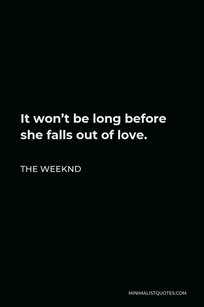 The Weeknd Quote - It won’t be long before she falls out of love.