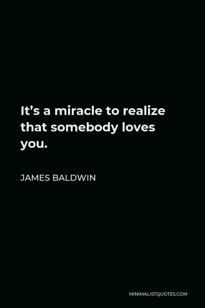 James Baldwin Quote - It’s a miracle to realize that somebody loves you.