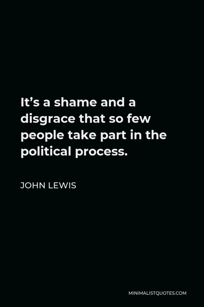 John Lewis Quote - It’s a shame and a disgrace that so few people take part in the political process.