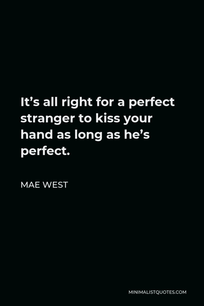 Mae West Quote - It’s all right for a perfect stranger to kiss your hand as long as he’s perfect.