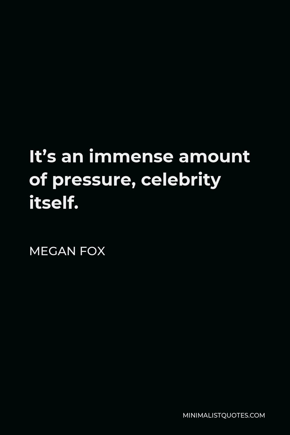 Megan Fox Quote - It’s an immense amount of pressure, celebrity itself.