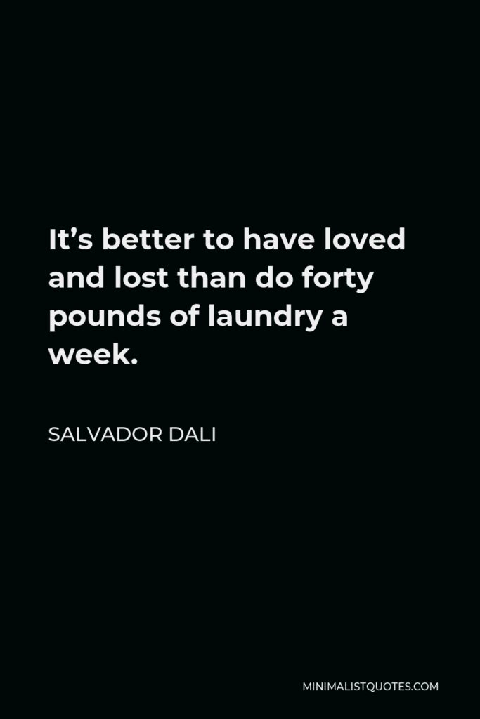 Salvador Dali Quote - It’s better to have loved and lost than do forty pounds of laundry a week.