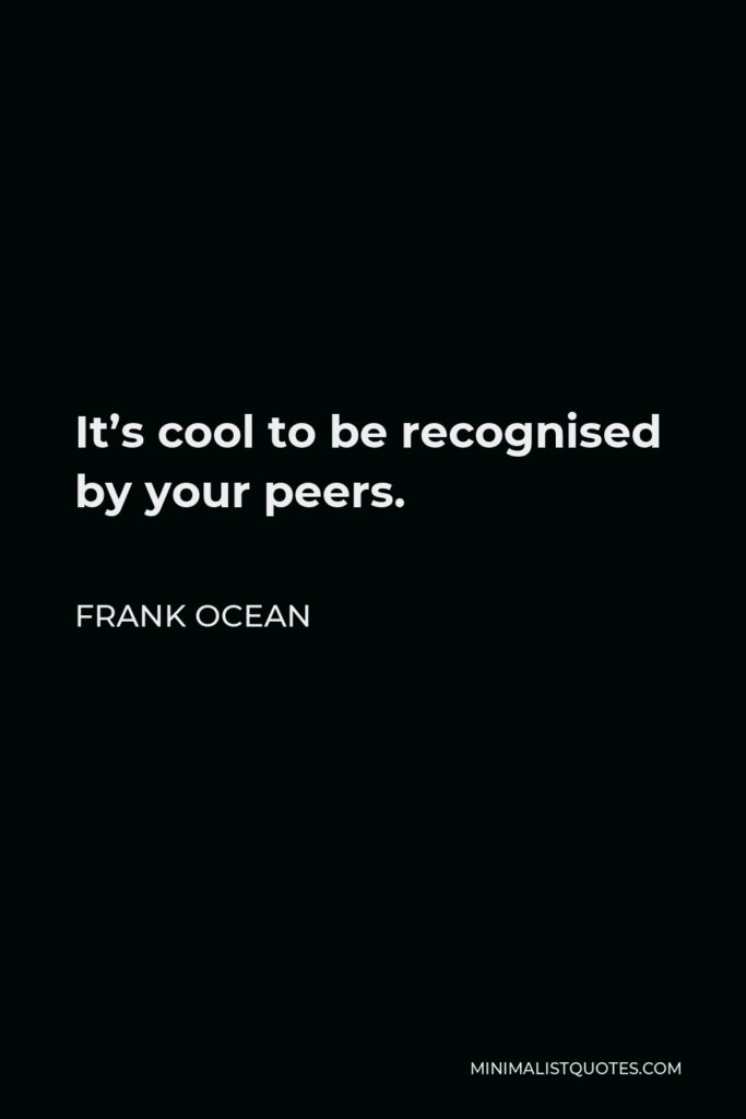 Frank Ocean Quote - It’s cool to be recognised by your peers.