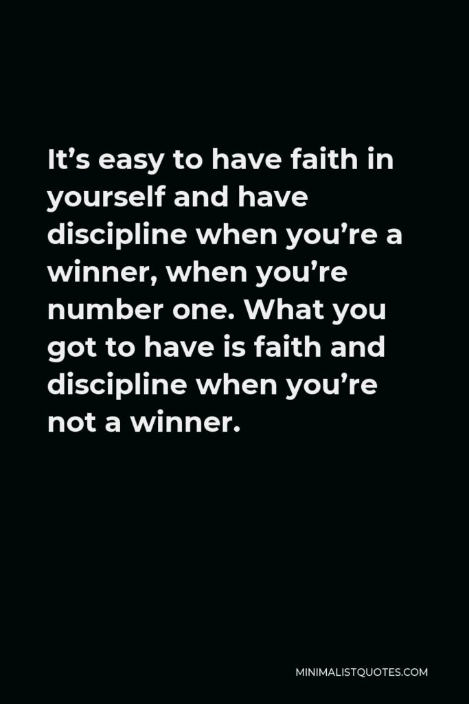 Vince Lombardi Quote - It’s easy to have faith in yourself and have discipline when you’re a winner, when you’re number one. What you got to have is faith and discipline when you’re not a winner.