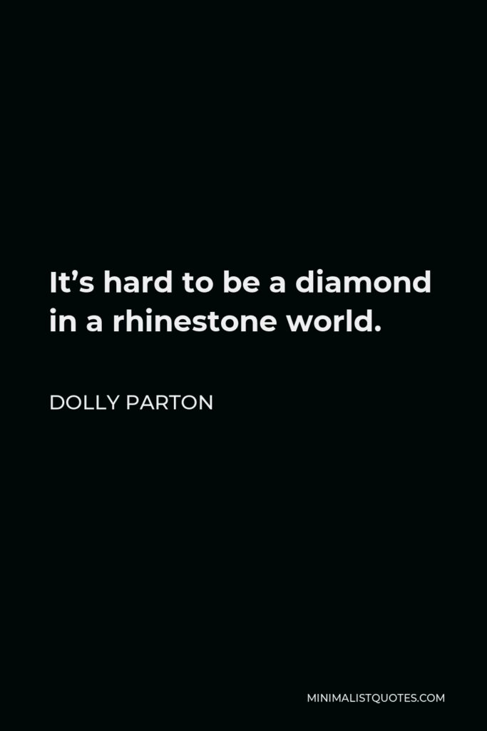 Dolly Parton Quote - It’s hard to be a diamond in a rhinestone world.